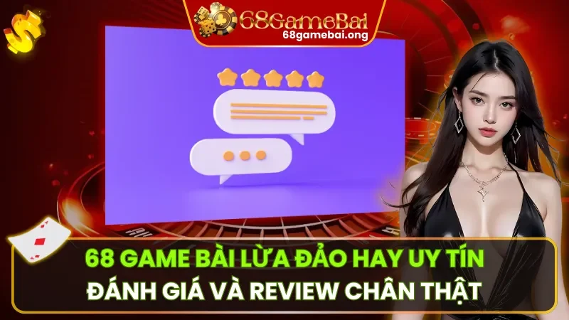 68 Game Bài Lừa Đảo Hay Uy Tín – Đánh Giá Và Review Chân Thật