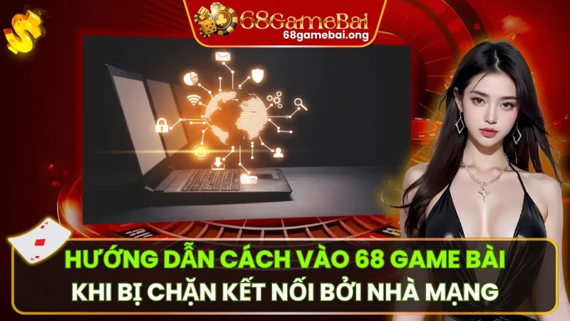 Hướng Dẫn Cách Vào 68 Game Bài Khi Bị Chặn Kết Nối Bởi Nhà Mạng