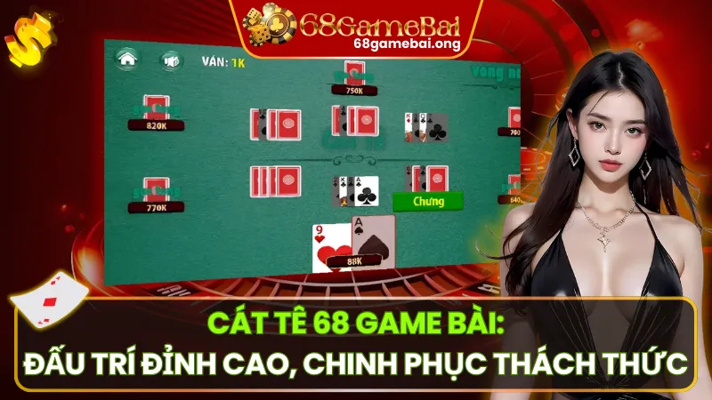 Cát Tê 68 Game Bài: Đấu Trí Đỉnh Cao, Chinh Phục Thách Thức