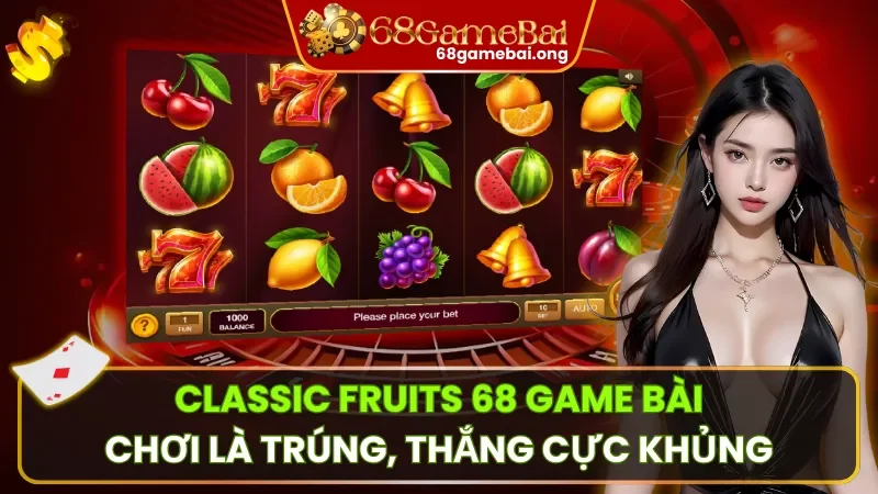 Classic Fruits 68 Game Bài – Chơi Là Trúng, Thắng Cực Khủng