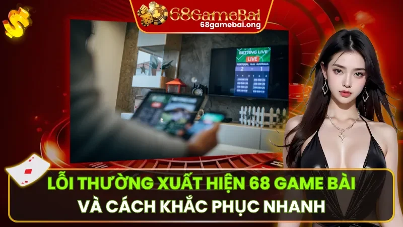 Lỗi Thường Xuất Hiện 68 Game Bài Và Cách Khắc Phục Nhanh