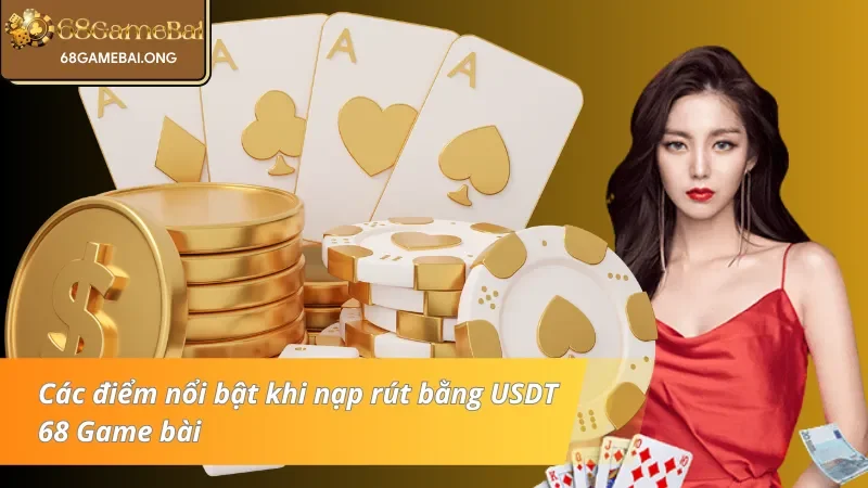 Những nét đặc trưng khi nạp - rút bằng USDT 68 Game bài