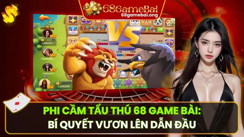 Phi Cầm Tẩu Thú 68 Game Bài: Bí Quyết Vươn Lên Dẫn Đầu