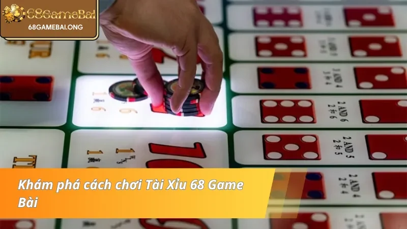 Bỏ túi hướng dẫn chi tiết cách chơi Tài Xỉu 68 Game Bài