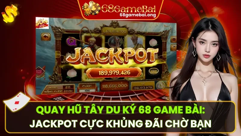 Quay Hũ Tây Du Ký 68 Game Bài: Jackpot Cực Khủng Đãi Chờ Bạn