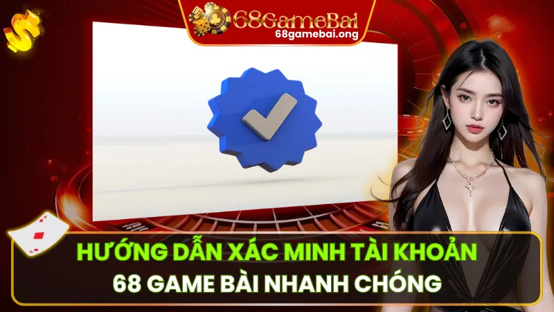 Hướng dẫn Xác minh Tài khoản 68 Game Bài Nhanh Chóng