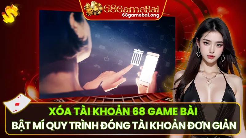 Xóa Tài Khoản 68 Game Bài – Bật Mí Quy Trình Đóng Tài Khoản Đơn Giản